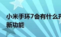 小米手环7会有什么升级 小米手环7会有什么新功能 