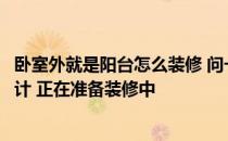 卧室外就是阳台怎么装修 问一下主卧室外阳台装修该如何设计 正在准备装修中 