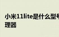 小米11lite是什么型号 小米12lite搭载什么处理器 