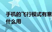 手机的飞行模式有意义吗 手机的飞行模式有什么用 