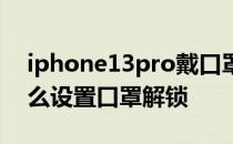 iphone13pro戴口罩解锁 iphone13pro怎么设置口罩解锁 