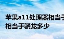 苹果a11处理器相当于骁龙几 苹果a11处理器相当于骁龙多少 