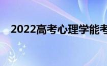 2022高考心理学能考多少分？前景如何？