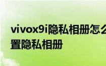 vivox9i隐私相册怎么打开 iqoo9pro怎么设置隐私相册 