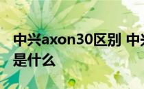 中兴axon30区别 中兴Axon40手机的优缺点是什么 