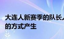 大连人新赛季的队长人选球队通过不记名投票的方式产生