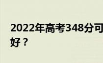 2022年高考348分可以上哪些大学 哪些大学好？