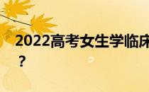 2022高考女生学临床医学好还是师范专业好？