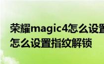 荣耀magic4怎么设置指纹解锁 荣耀Magic4怎么设置指纹解锁 