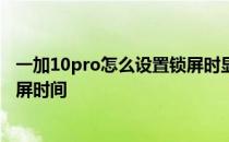 一加10pro怎么设置锁屏时显示消息 一加10Pro怎么设置锁屏时间 