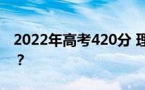 2022年高考420分 理科在国内能上什么大学？