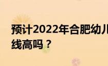 预计2022年合肥幼儿师范高等专科学校分数线高吗？