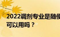 2022调剂专业是随便调剂的吗？什么专业都可以用吗？