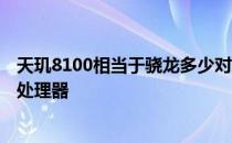 天玑8100相当于骁龙多少对比图 天玑8100相当于骁龙多少处理器 