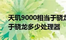 天玑9000相当于骁龙多少钱 天玑9000相当于骁龙多少处理器 