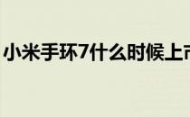 小米手环7什么时候上市的 小米手环7多少钱 