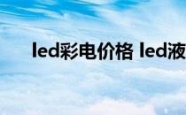 led彩电价格 led液晶电视报价是多少 