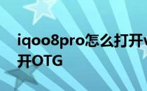 iqoo8pro怎么打开volte iqoo8pro怎么打开OTG 