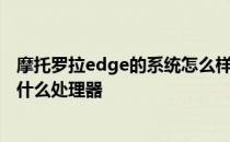 摩托罗拉edge的系统怎么样 摩托罗拉edge30Ultra会搭载什么处理器 