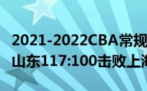 2021-2022CBA常规赛1.5战报：哈德森26 6山东117:100击败上海