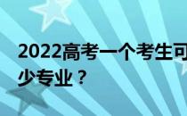 2022高考一个考生可以填多少志愿 可以填多少专业？