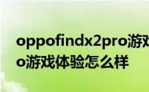 oppofindx2pro游戏续航 OPPOFindX5Pro游戏体验怎么样 