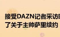 接受DAZN记者采访时拉齐奥主席洛蒂托谈到了关于主帅萨里续约