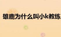 雄鹿为什么叫小k教练 雄鹿为什么叫字母哥 