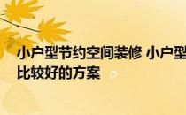 小户型节约空间装修 小户型省空间装修该怎么去设计 谁有比较好的方案 