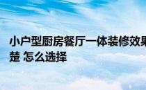 小户型厨房餐厅一体装修效果图 小户型厨房装修多少钱谁清楚 怎么选择 