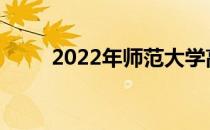 2022年师范大学高考要高多少分？