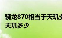 骁龙870相当于天玑多少知乎 骁龙870相当于天玑多少 