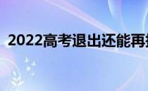 2022高考退出还能再报志愿吗？还能录吗？