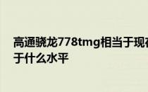 高通骁龙778tmg相当于现在什么水平 高通骁龙778g相当于什么水平 