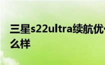 三星s22ultra续航优化 三星S22Ultra续航怎么样 