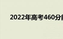 2022年高考460分能上什么师范大学？