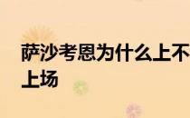 萨沙考恩为什么上不了场 萨沙考恩为什么不上场 