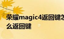 荣耀magic4返回键怎么设置 荣耀Magic4怎么返回键 