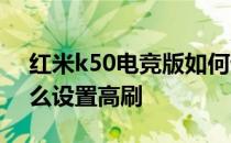 红米k50电竞版如何设置 红米K50电竞版怎么设置高刷 