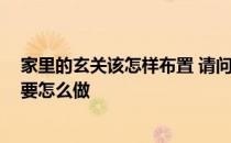 家里的玄关该怎样布置 请问家里进门玄关如何装饰比较好 要怎么做 