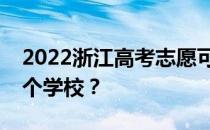 2022浙江高考志愿可以分几批填几个专业几个学校？