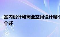 室内设计和商业空间设计哪个好 商业空间设计与家装设计哪个好 