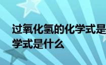 过氧化氢的化学式是如何来的 过氧化氢的化学式是什么 