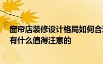 窗帘店装修设计格局如何合理 问问窗帘店面怎么装修设计 有什么值得注意的 