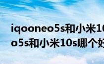 iqooneo5s和小米10s哪个拍照好 iQOONeo5s和小米10s哪个好 