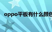 oppo平板有什么颜色 OPPOPad有什么配色 