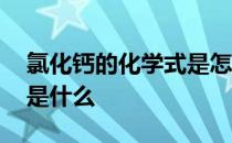 氯化钙的化学式是怎么表示 氯化钙的化学式是什么 