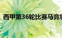 西甲第36轮比赛马竞将前往客场挑战埃尔切