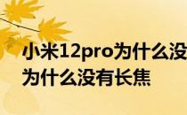 小米12pro为什么没有长焦镜头 小米12pro为什么没有长焦 