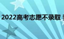 2022高考志愿不录取 我该怎么办 怎么补救？